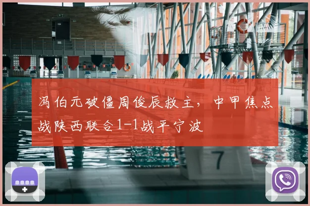 冯伯元破僵周俊辰救主,中甲焦点战陕西联合1-1战平宁波