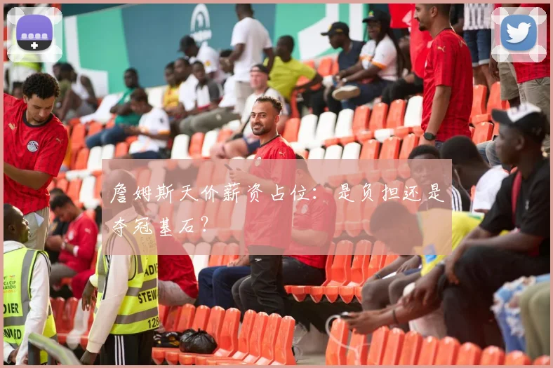 詹姆斯天价薪资占位:是负担还是夺冠基石?