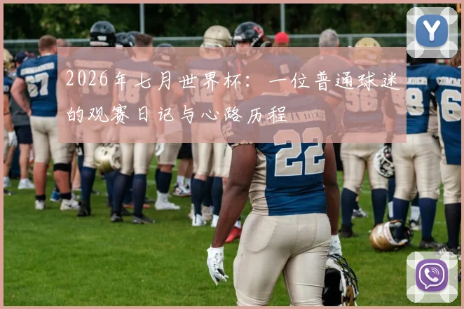 2026年七月世界杯：一位普通球迷的观赛日记与心路历程