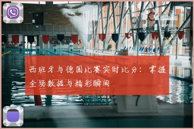 西班牙与德国比赛实时比分：掌握全场数据与精彩瞬间
