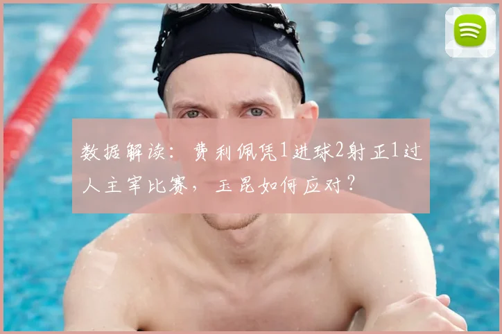 数据解读：费利佩凭1进球2射正1过人主宰比赛，玉昆如何应对？
