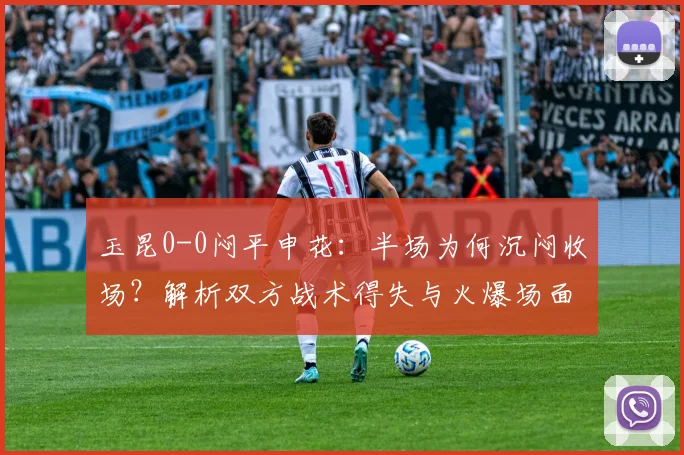 玉昆0-0闷平申花:半场为何沉闷收场?解析双方战术得失与火爆场面