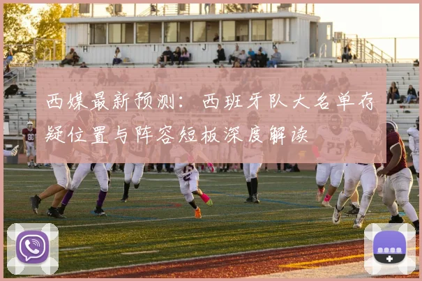 西媒最新预测：西班牙队大名单存疑位置与阵容短板深度解读