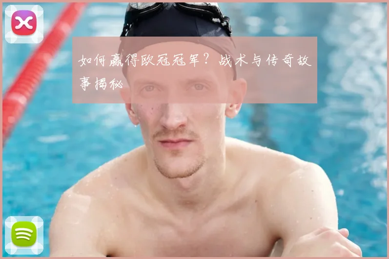 如何赢得欧冠冠军？战术与传奇故事揭秘