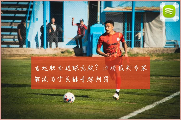 吉达联合进球无效?沙特裁判专家解读马宁关键手球判罚
