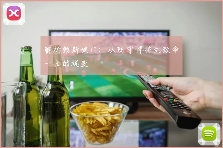 解析赖斯破门：从防守悍将到致命一击的蜕变