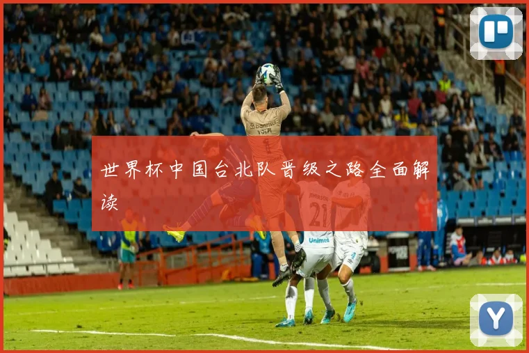 世界杯中国台北队晋级之路全面解读