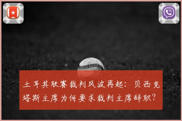 土耳其联赛裁判风波再起:贝西克塔斯主席为何要求裁判主席辞职?