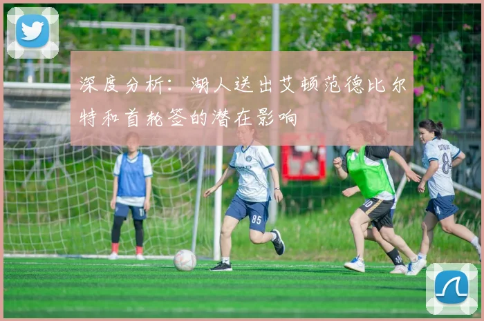 深度分析：湖人送出艾顿范德比尔特和首轮签的潜在影响
