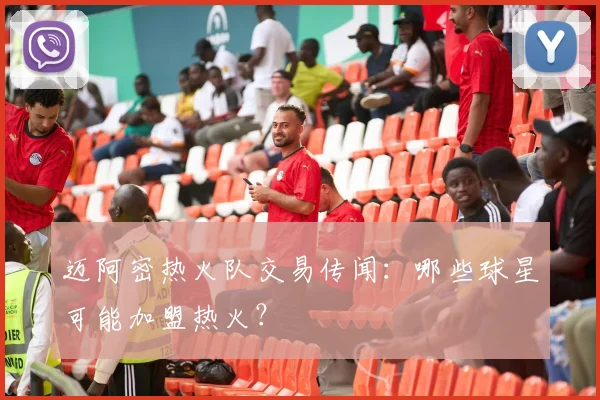 迈阿密热火队交易传闻：哪些球星可能加盟热火？